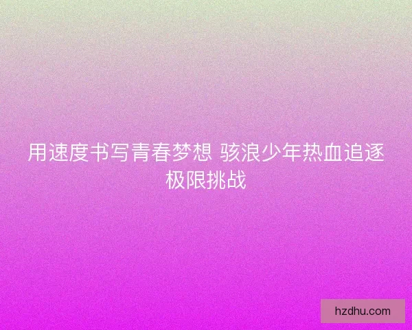 用速度书写青春梦想 骇浪少年热血追逐极限挑战