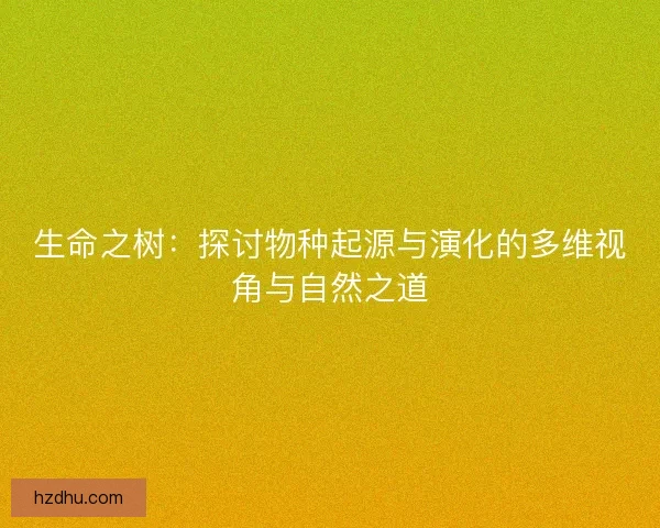 生命之树：探讨物种起源与演化的多维视角与自然之道