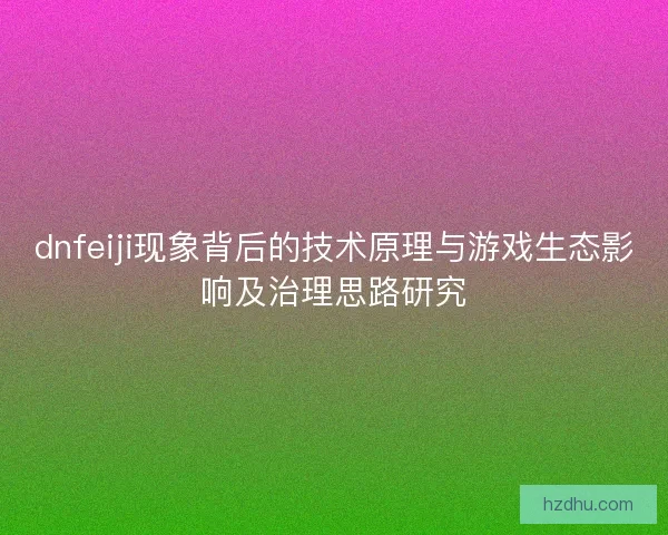 dnfeiji现象背后的技术原理与游戏生态影响及治理思路研究