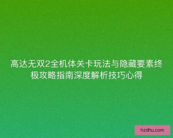 高达无双2全机体关卡玩法与隐藏要素终极攻略指南深度解析技巧心得