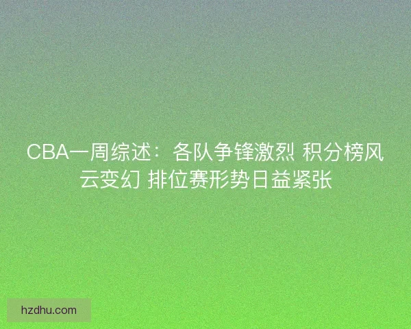 CBA一周综述:各队争锋激烈 积分榜风云变幻 排位赛形势日益紧张 CBA一周综述:各队争锋激烈 积分榜风云变幻 排位赛形势日益紧张