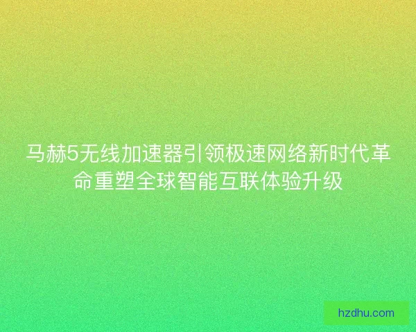 马赫5无线加速器引领极速网络新时代革命重塑全球智能互联体验升级