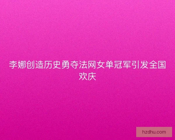 李娜创造历史勇夺法网女单冠军引发全国欢庆