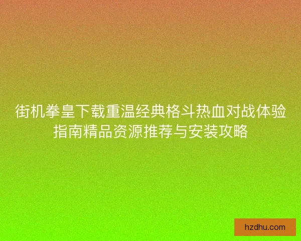 街机拳皇下载重温经典格斗热血对战体验指南精品资源推荐与安装攻略