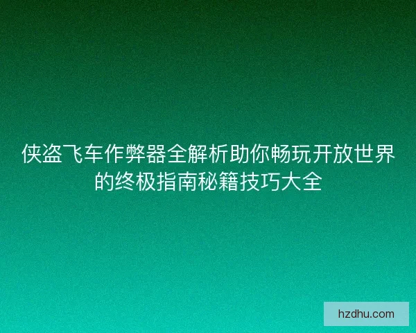 侠盗飞车作弊器全解析助你畅玩开放世界的终极指南秘籍技巧大全