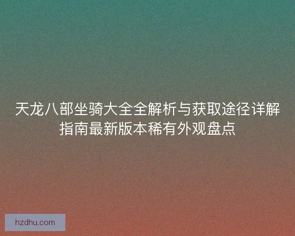 天龙八部坐骑大全全解析与获取途径详解指南最新版本稀有外观盘点