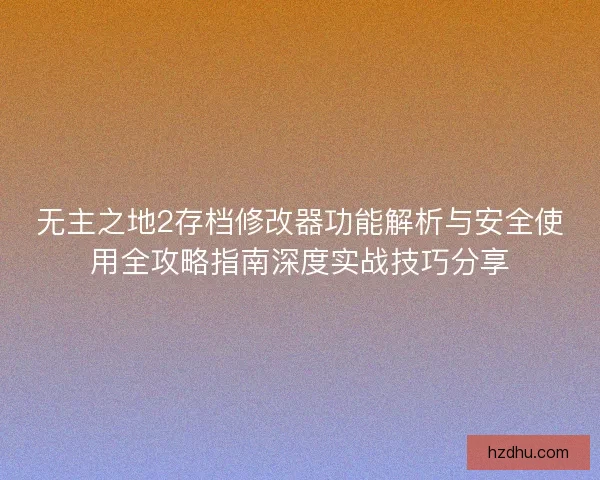无主之地2存档修改器功能解析与安全使用全攻略指南深度实战技巧分享