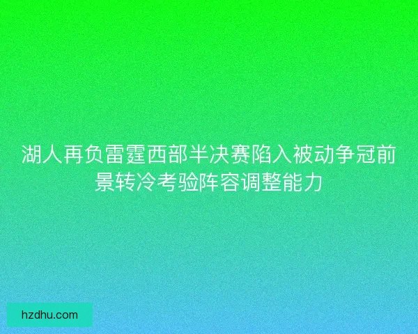 湖人再负雷霆西部半决赛陷入被动争冠前景转冷考验阵容调整能力