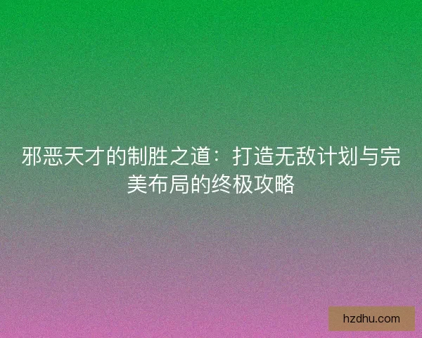 邪恶天才的制胜之道：打造无敌计划与完美布局的终极攻略