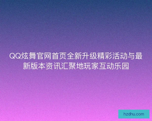 QQ炫舞官网首页全新升级精彩活动与最新版本资讯汇聚地玩家互动乐园